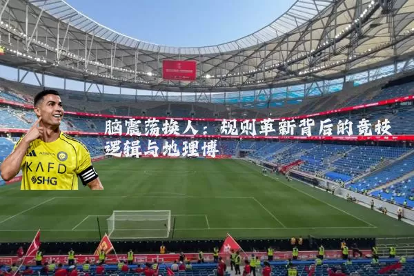 脑震荡换人：规则革新背后的竞技逻辑与地理博弈