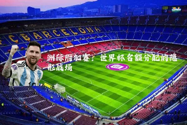 洲际附加赛:世界杯名额分配的隐形战场