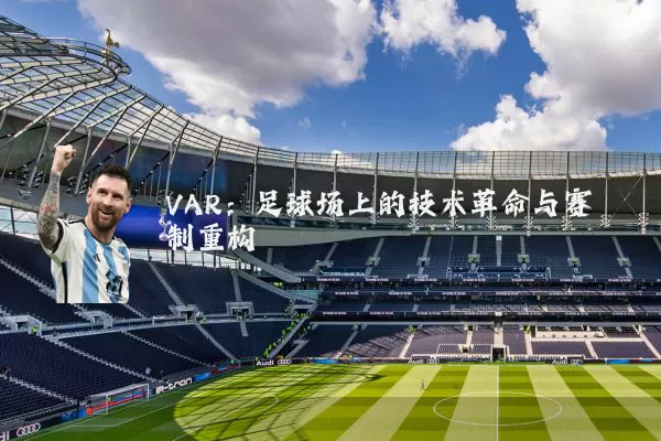 VAR:足球场上的技术革命与赛制重构