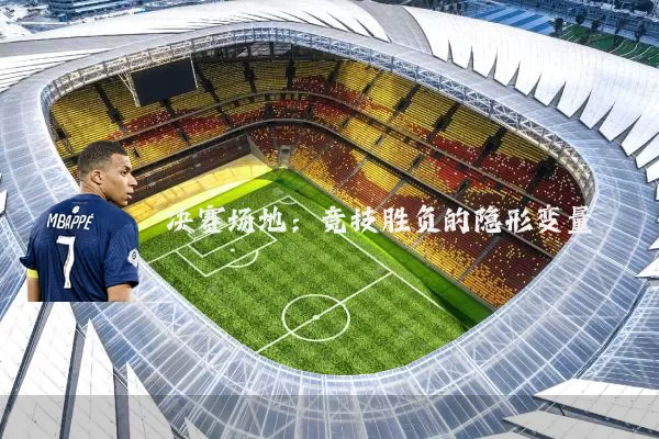 决赛场地:竞技胜负的隐形变量