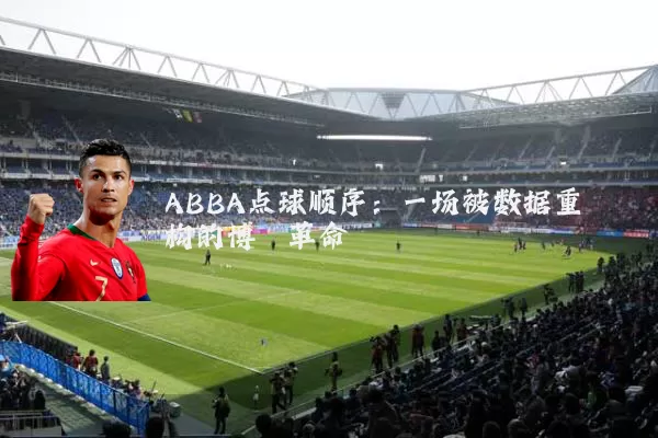 ABBA点球顺序:一场被数据重构的博弈革命