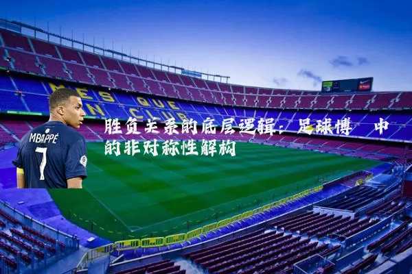 胜负关系的底层逻辑:足球博弈中的非对称性解构