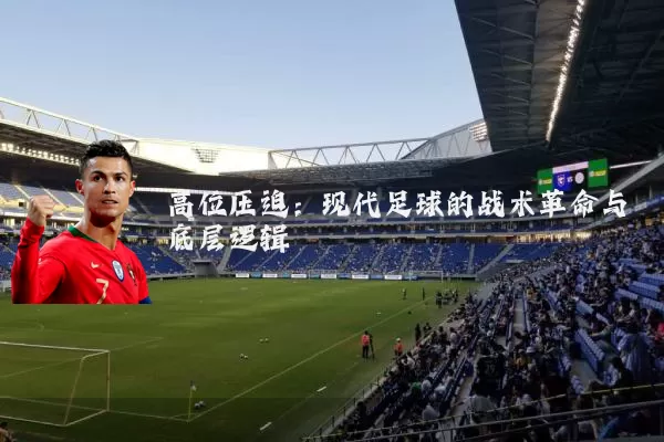 高位压迫:现代足球的战术革命与底层逻辑
