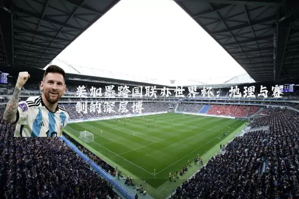 美加墨跨国联办世界杯：地理与赛制的深层博弈