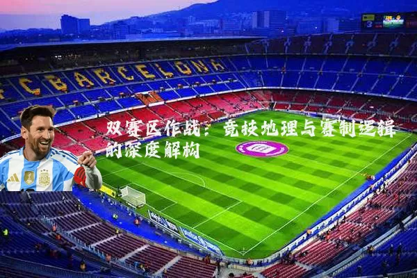 双赛区作战:竞技地理与赛制逻辑的深度解构