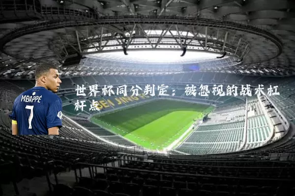 世界杯同分判定:被忽视的战术杠杆点