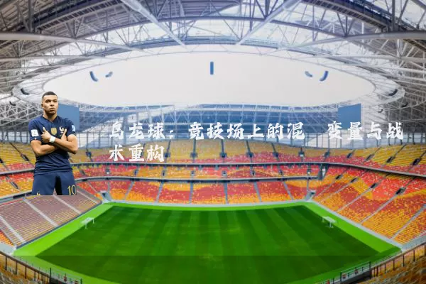 乌龙球:竞技场上的混沌变量与战术重构